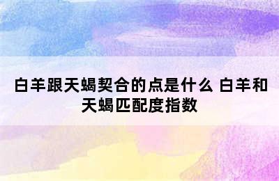 白羊跟天蝎契合的点是什么 白羊和天蝎匹配度指数